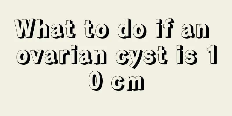 What to do if an ovarian cyst is 10 cm