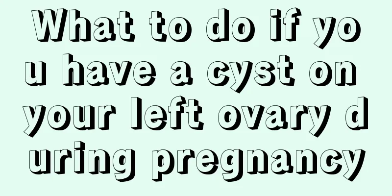 What to do if you have a cyst on your left ovary during pregnancy