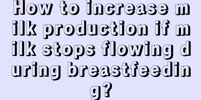 How to increase milk production if milk stops flowing during breastfeeding?