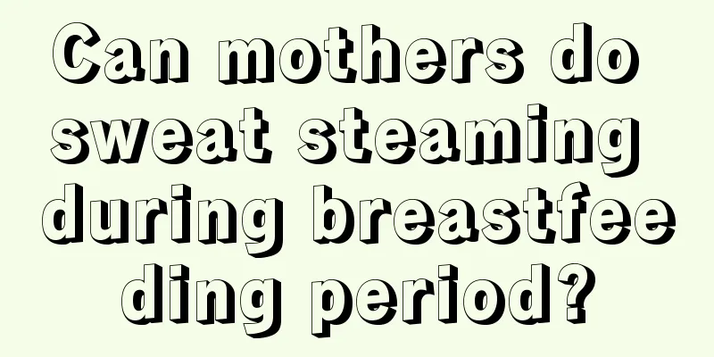 Can mothers do sweat steaming during breastfeeding period?