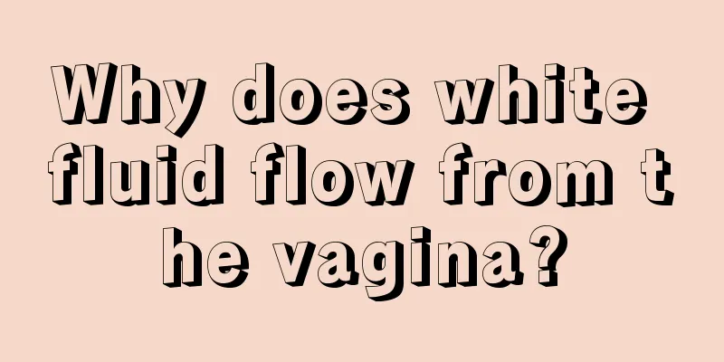 Why does white fluid flow from the vagina?