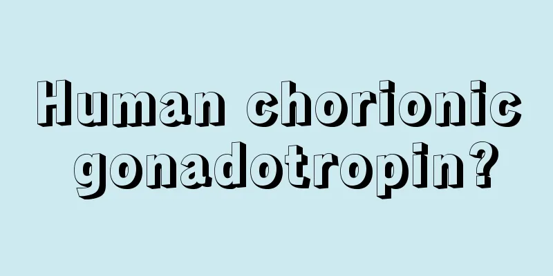 Human chorionic gonadotropin?