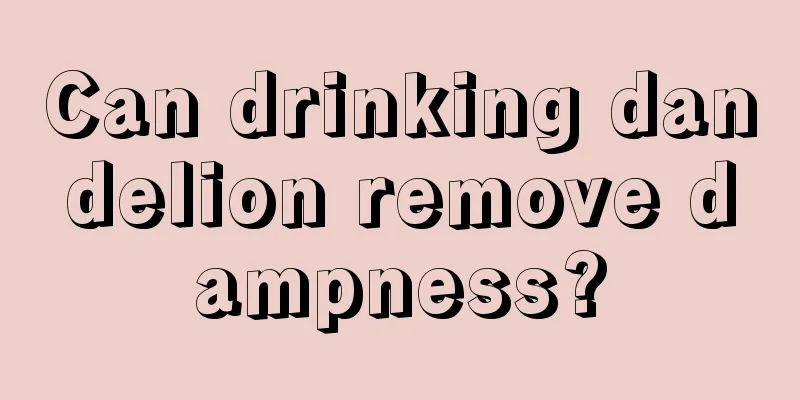 Can drinking dandelion remove dampness?