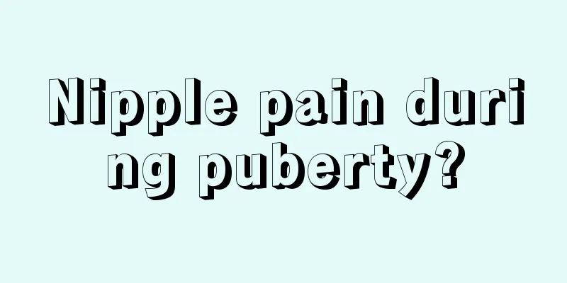 Nipple pain during puberty?