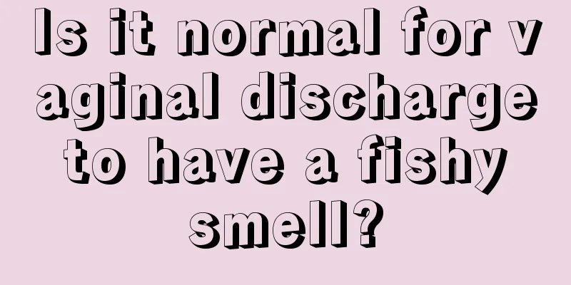 Is it normal for vaginal discharge to have a fishy smell?