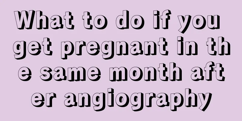 What to do if you get pregnant in the same month after angiography