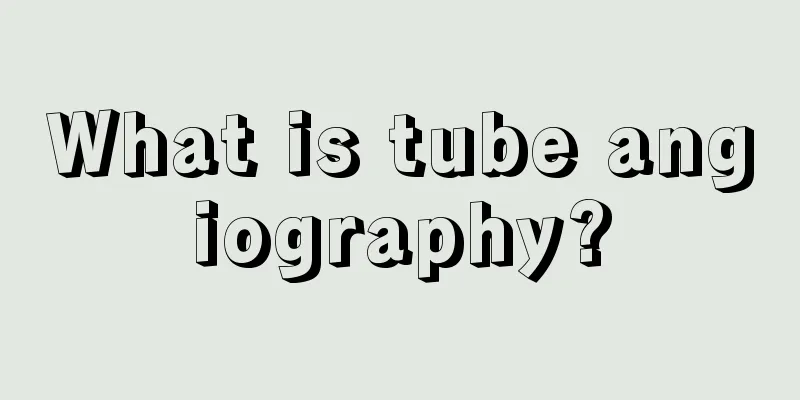 What is tube angiography?