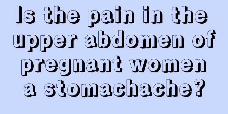 Is the pain in the upper abdomen of pregnant women a stomachache?