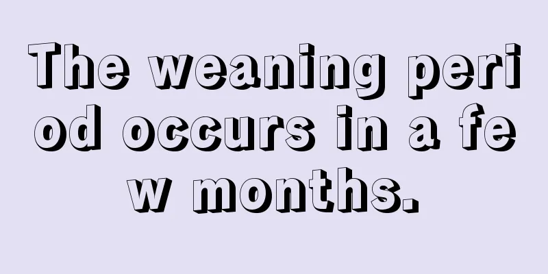 The weaning period occurs in a few months.