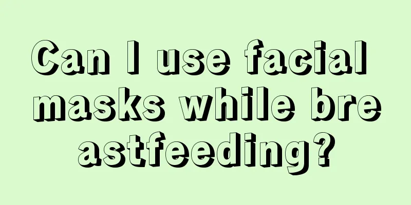 Can I use facial masks while breastfeeding?