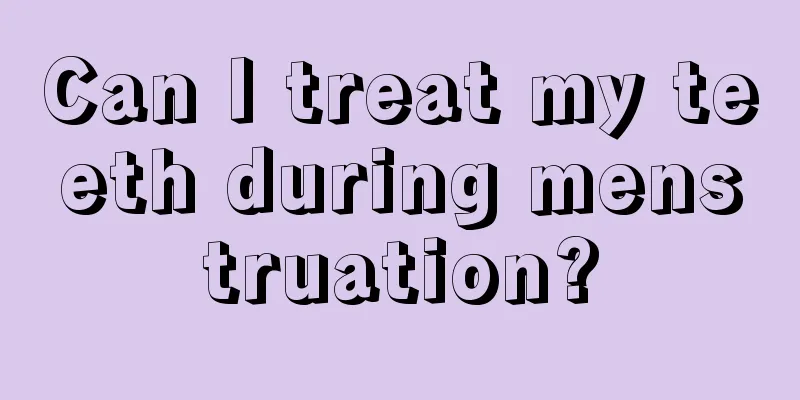 Can I treat my teeth during menstruation?