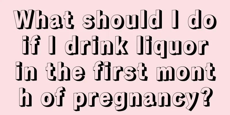 What should I do if I drink liquor in the first month of pregnancy?