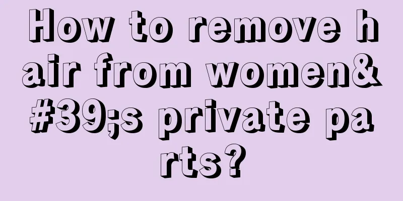 How to remove hair from women's private parts?