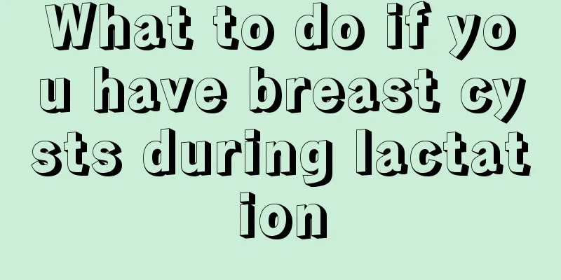 What to do if you have breast cysts during lactation