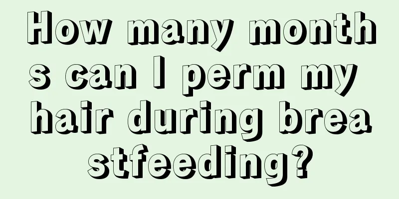 How many months can I perm my hair during breastfeeding?