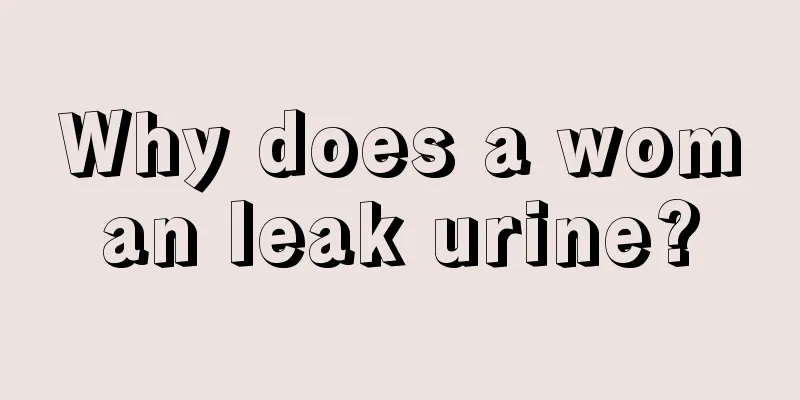 Why does a woman leak urine?