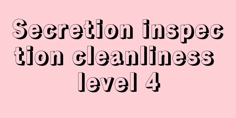 Secretion inspection cleanliness level 4