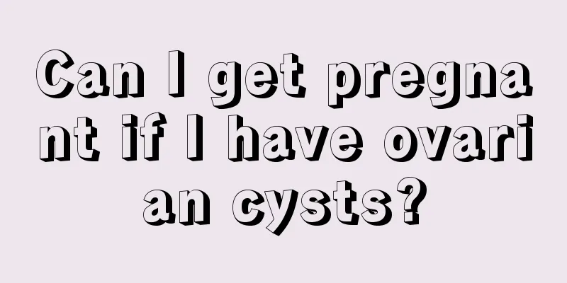 Can I get pregnant if I have ovarian cysts?