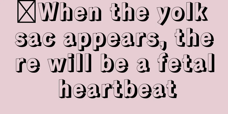 ​When the yolk sac appears, there will be a fetal heartbeat