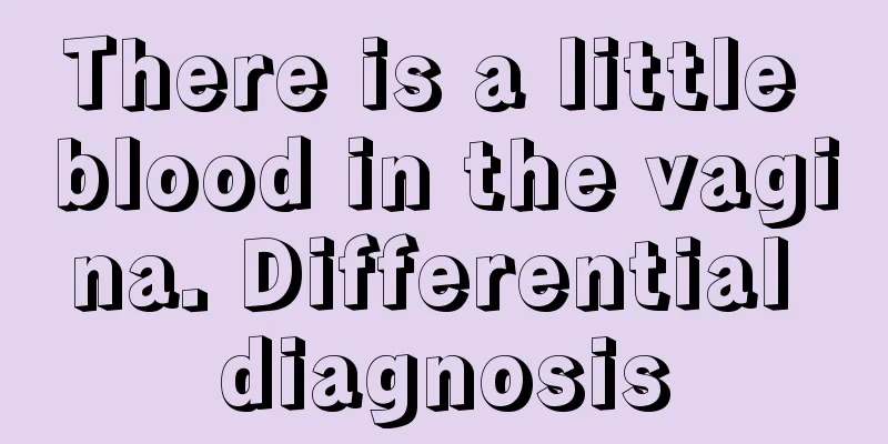 There is a little blood in the vagina. Differential diagnosis