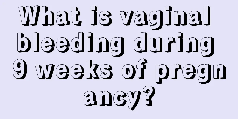 What is vaginal bleeding during 9 weeks of pregnancy?