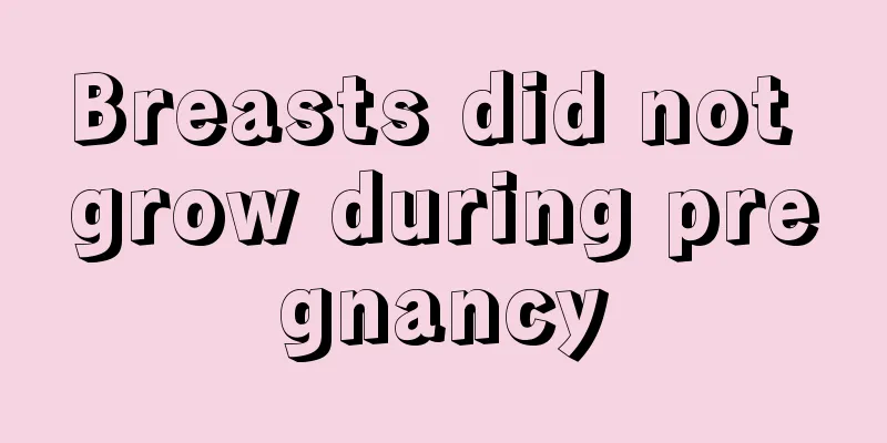 Breasts did not grow during pregnancy