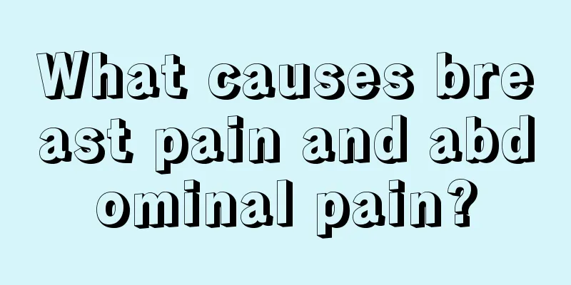 What causes breast pain and abdominal pain?