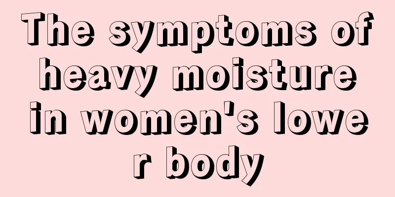 The symptoms of heavy moisture in women's lower body