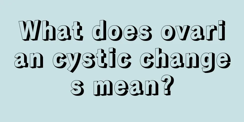 What does ovarian cystic changes mean?