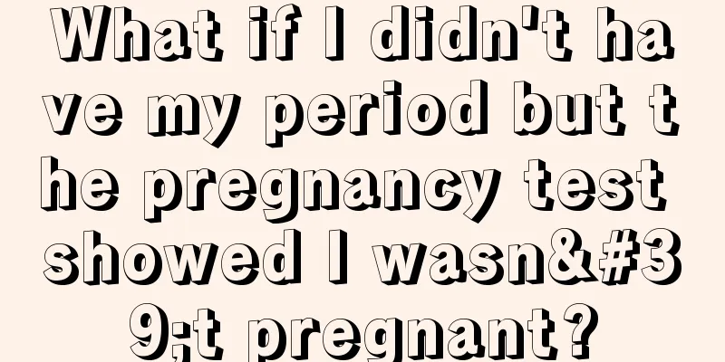 What if I didn't have my period but the pregnancy test showed I wasn't pregnant?