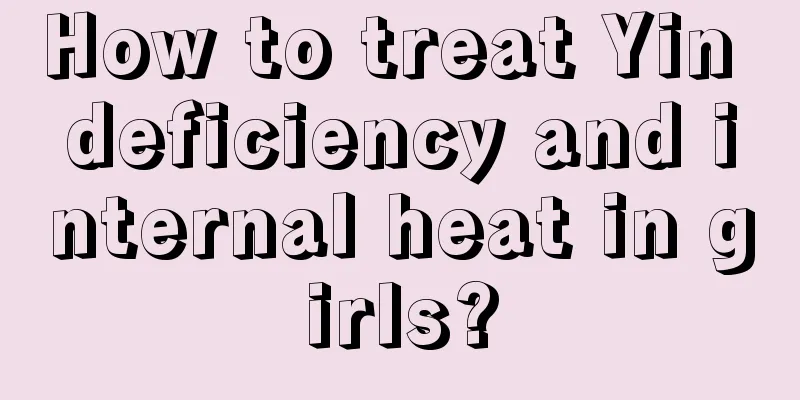 How to treat Yin deficiency and internal heat in girls?