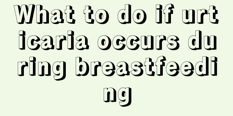 What to do if urticaria occurs during breastfeeding