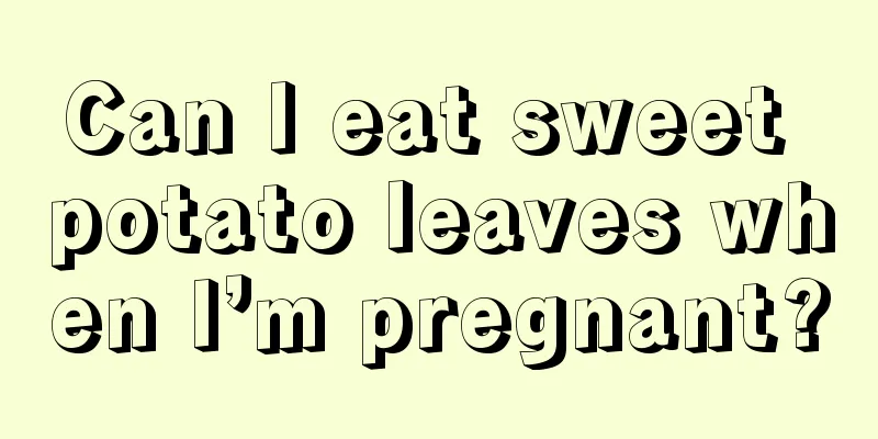 Can I eat sweet potato leaves when I’m pregnant?