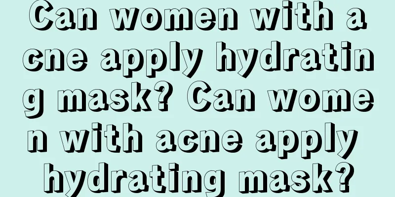 Can women with acne apply hydrating mask? Can women with acne apply hydrating mask?