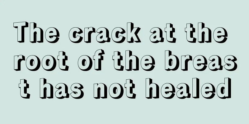 The crack at the root of the breast has not healed