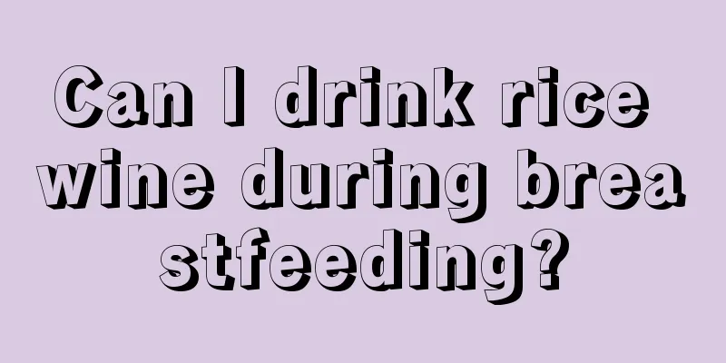 Can I drink rice wine during breastfeeding?