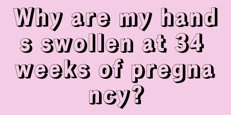 Why are my hands swollen at 34 weeks of pregnancy?