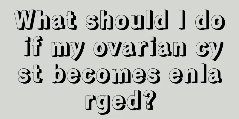 What should I do if my ovarian cyst becomes enlarged?