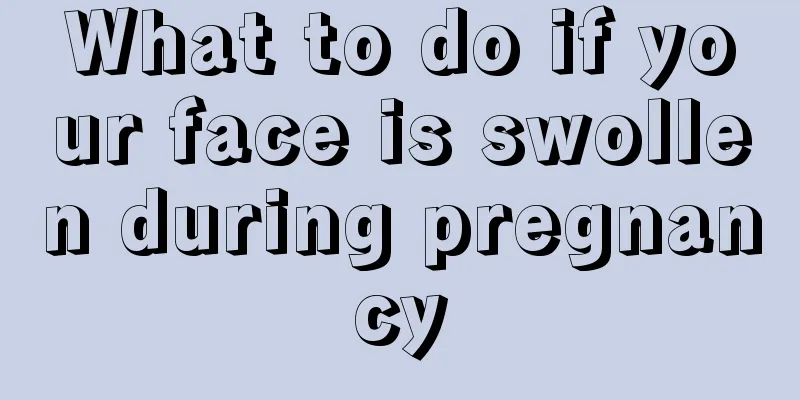 What to do if your face is swollen during pregnancy