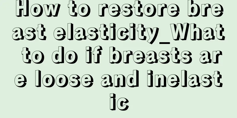 How to restore breast elasticity_What to do if breasts are loose and inelastic