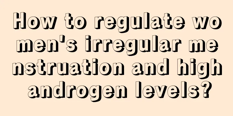 How to regulate women's irregular menstruation and high androgen levels?