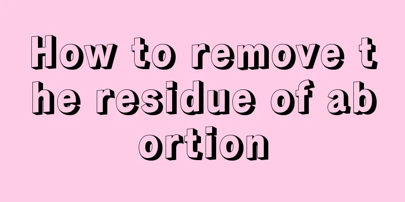 How to remove the residue of abortion