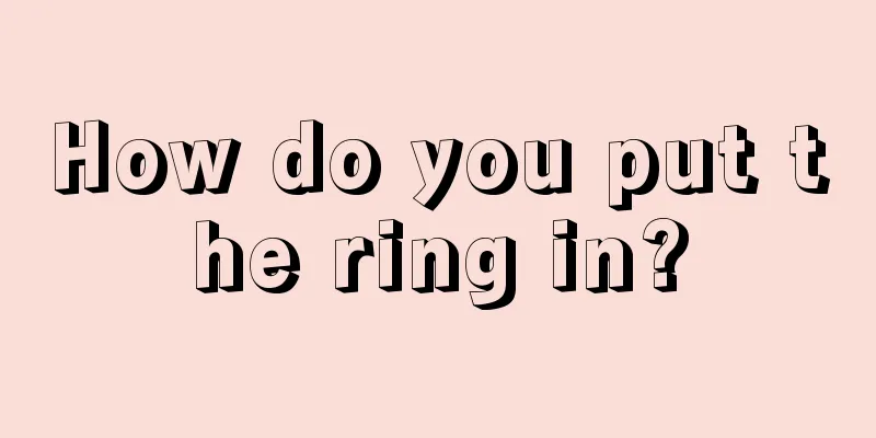 How do you put the ring in?