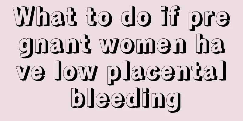 What to do if pregnant women have low placental bleeding