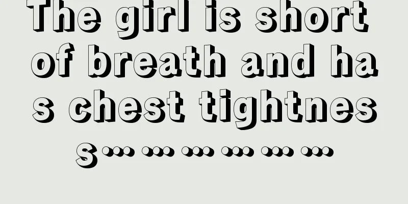 The girl is short of breath and has chest tightness………………