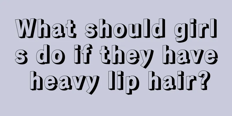 What should girls do if they have heavy lip hair?