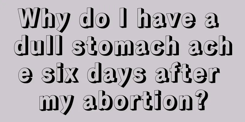 Why do I have a dull stomach ache six days after my abortion?