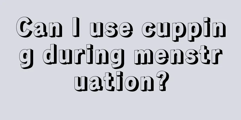 Can I use cupping during menstruation?