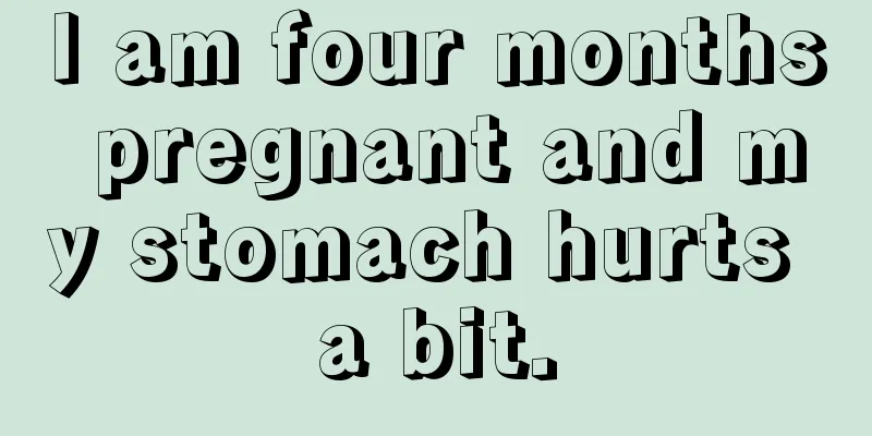 I am four months pregnant and my stomach hurts a bit.