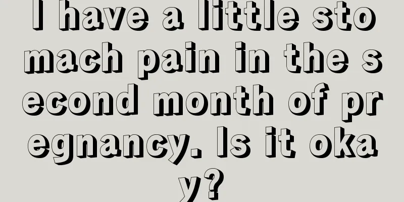 I have a little stomach pain in the second month of pregnancy. Is it okay?